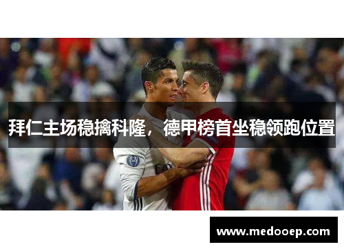 拜仁主场稳擒科隆，德甲榜首坐稳领跑位置