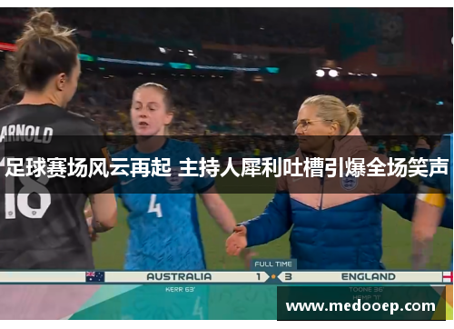 足球赛场风云再起 主持人犀利吐槽引爆全场笑声