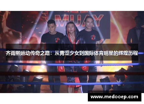 齐雨熙运动传奇之路：从青涩少女到国际体育明星的辉煌历程