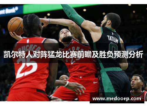 凯尔特人对阵猛龙比赛前瞻及胜负预测分析
