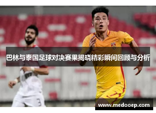 巴林与泰国足球对决赛果揭晓精彩瞬间回顾与分析