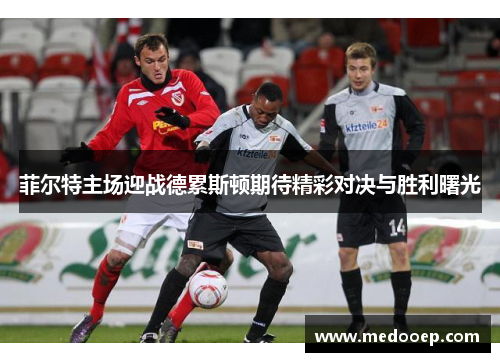 菲尔特主场迎战德累斯顿期待精彩对决与胜利曙光